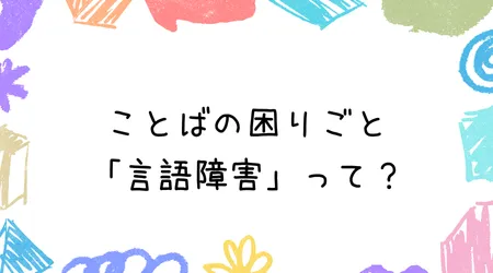 Hope Live little/ことばの困りごと「言語障害」って？