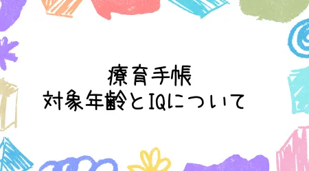 Hope Live little/療育手帳の対象年齢とIQについて 