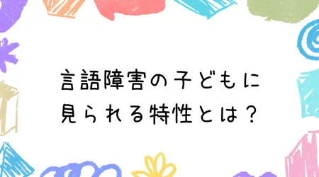 Hope Live little/言語障害の子どもに見られる特性とは？