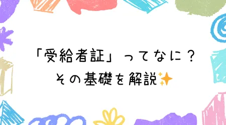 Hope Live little/「受給者証」ってなに？その基礎を解説✨