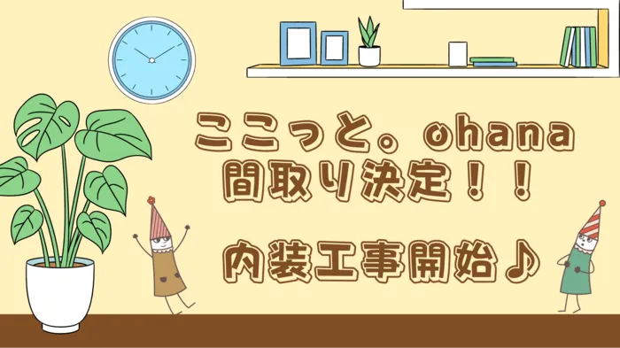 ここっと。ohana 令和7年5月1日オープン予定!!/🎊ここっと。ohana　間取り決定＆工事開始🎊