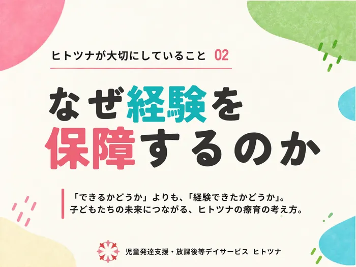 【令和8年4月オープン！空きあり】児童発達支援・放課後等デイサービス　ヒトツナ岩沼相の原教室/なぜ、ヒトツナは経験を保障するのか。